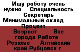 Ищу работу очень нужно! › Специальность ­ Секретарь › Минимальный оклад ­ 50 000 › Процент ­ 30 000 › Возраст ­ 18 - Все города Работа » Резюме   . Алтайский край,Рубцовск г.